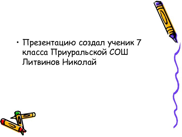 Презентацию создал ученик 7 класса Приуральской СОШ Литвинов Николай