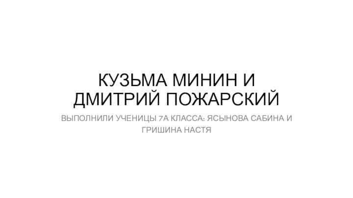 Кузьма Минин и Дмитрий Пожарский Выполнили ученицы 7а класса: Ясынова Сабина и Гришина Настя