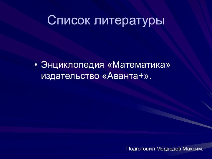 Список литературыЭнциклопедия «Математика» издательство «Аванта+».Подготовил Медведев Максим.