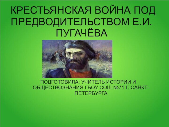 КРЕСТЬЯНСКАЯ ВОЙНА ПОД ПРЕДВОДИТЕЛЬСТВОМ Е.И. ПУГАЧЁВА  ПОДГОТОВИЛА: УЧИТЕЛЬ ИСТОРИИ И ОБЩЕСТВОЗНАНИЯ