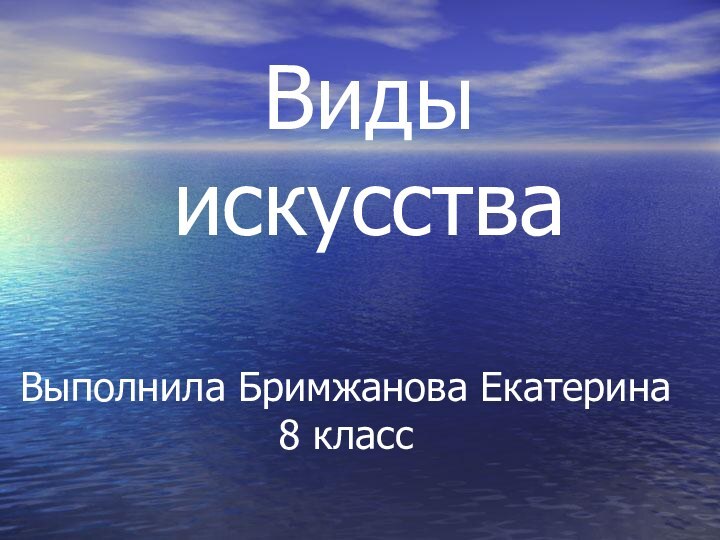 Виды искусстваВыполнила Бримжанова Екатерина 8 класс