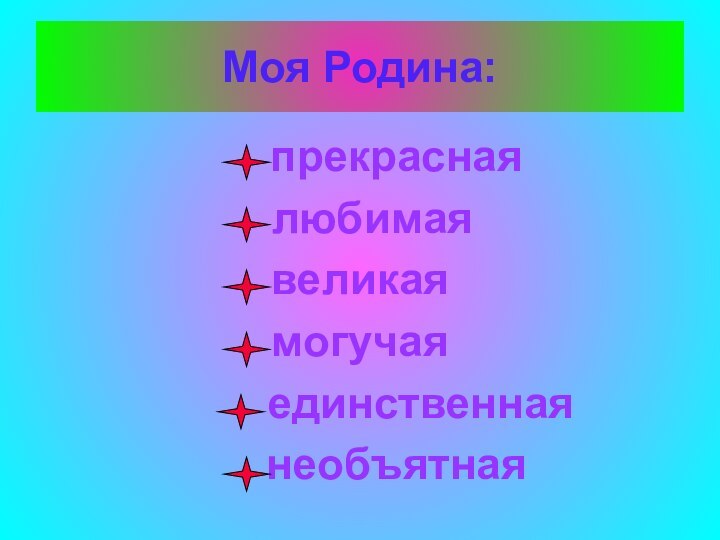 Моя Родина:   прекрасная любимаявеликаямогучая     единственная   необъятная