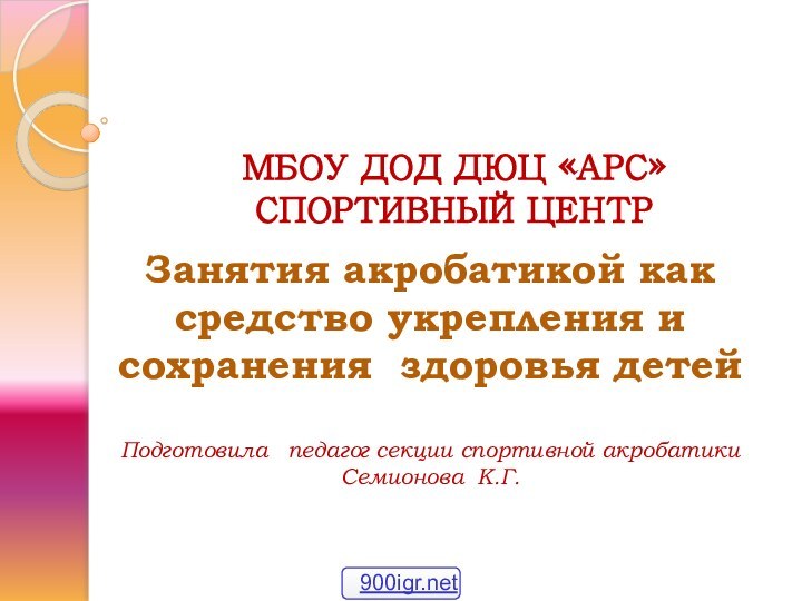 МБОУ ДОД ДЮЦ «АРС»  СПОРТИВНЫЙ ЦЕНТРЗанятия акробатикой как средство укрепления и