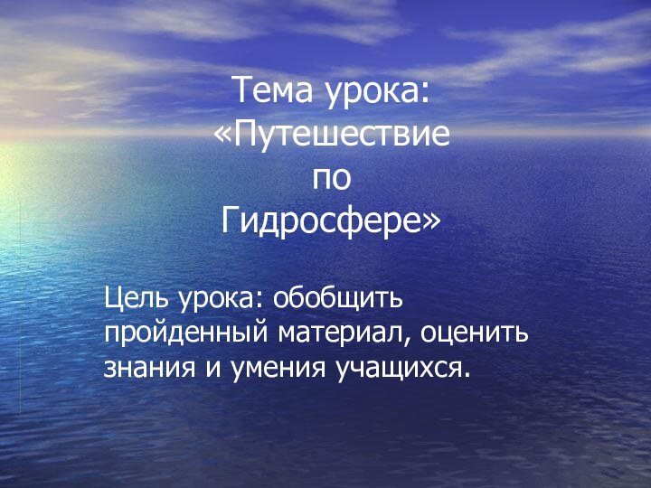 Тема урока:  «Путешествие  по  Гидросфере»Цель урока: обобщить пройденный материал,