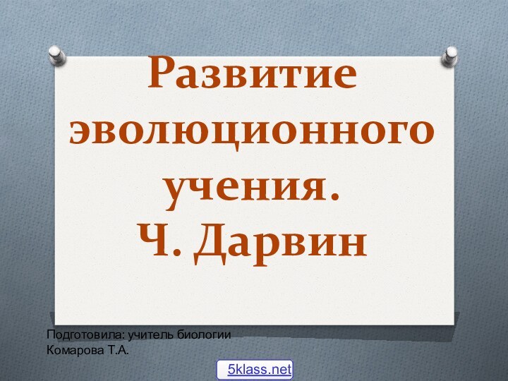 Развитие эволюционного учения.  Ч. ДарвинПодготовила: учитель биологии Комарова Т.А.