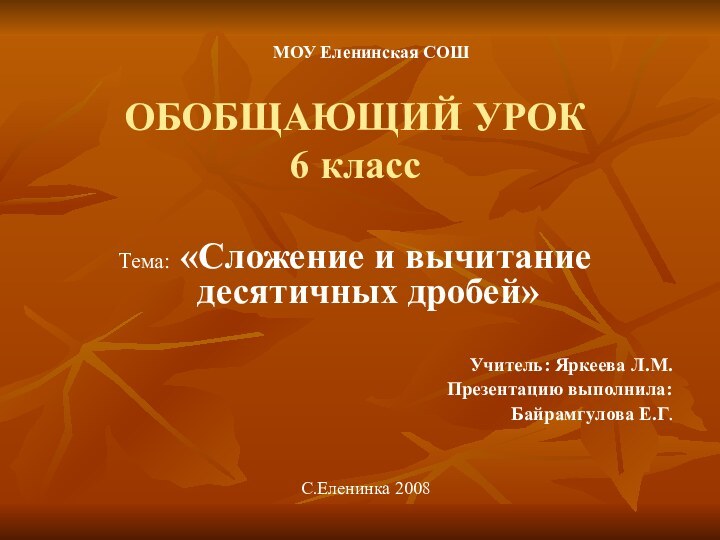 ОБОБЩАЮЩИЙ УРОК 6 классТема: «Сложение и вычитание десятичных дробей»Учитель: Яркеева Л.М.Презентацию выполнила:Байрамгулова