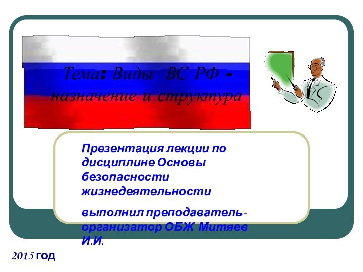 2015 годПрезентация лекции по дисциплине Основы безопасности жизнедеятельности выполнил преподаватель-организатор ОБЖ Митяев