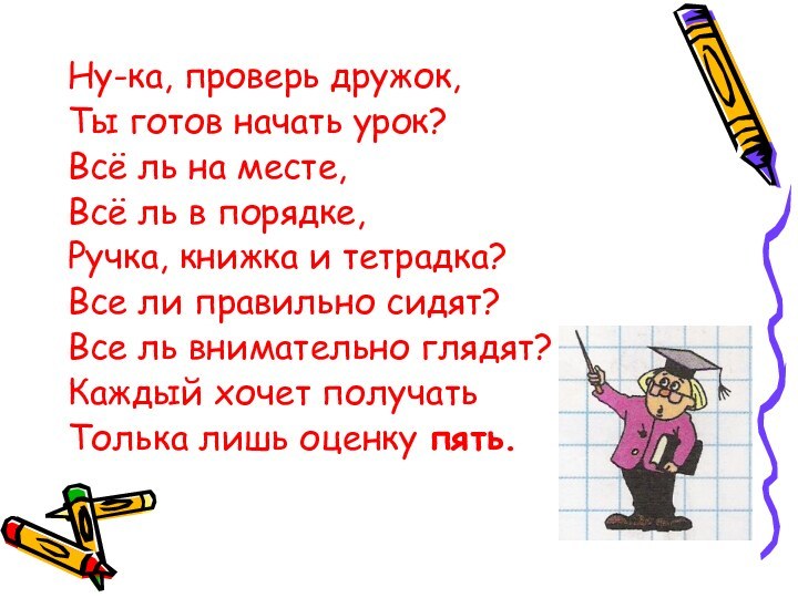 Ну-ка, проверь дружок,Ты готов начать урок?Всё ль на месте, Всё ль в