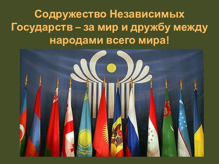 Содружество Независимых Государств – за мир и дружбу между народами всего мира!