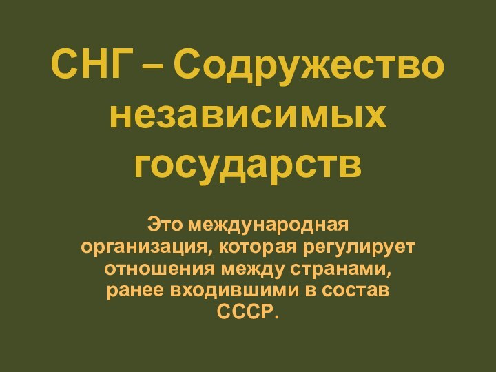 СНГ – Содружество независимых государствЭто международная организация, которая регулирует отношения между странами,