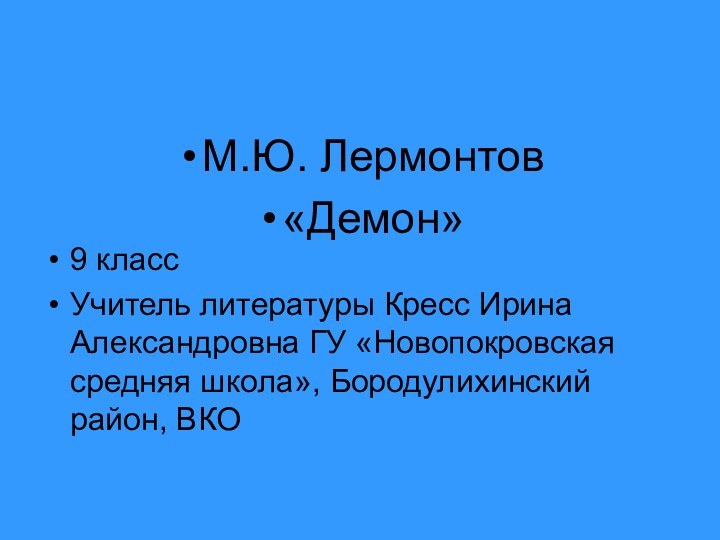 М.Ю. Лермонтов«Демон»9 классУчитель литературы Кресс Ирина Александровна ГУ «Новопокровская средняя школа», Бородулихинский район, ВКО