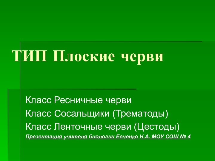 ТИП Плоские червиКласс Ресничные червиКласс Сосальщики (Трематоды)Класс Ленточные черви (Цестоды)Презентация учителя биологии