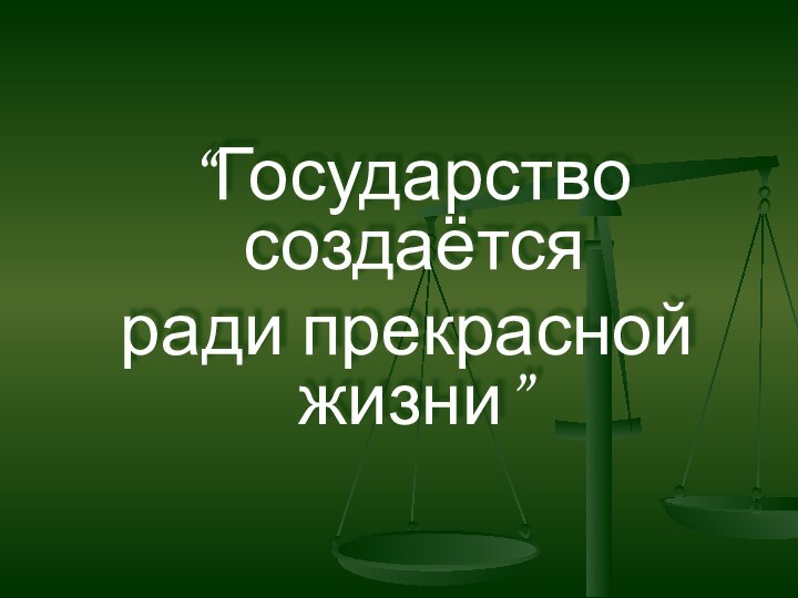 “Государство создаётся ради прекрасной жизни”