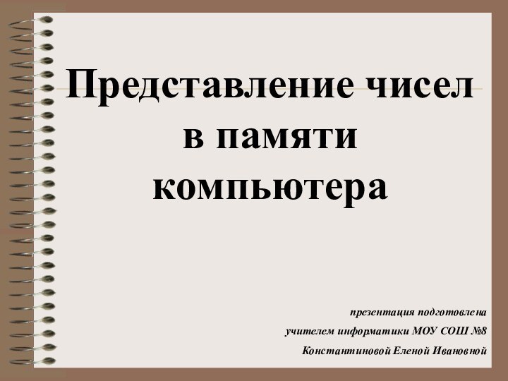 презентация подготовлена учителем информатики МОУ СОШ №8Константиновой Еленой ИвановнойПредставление чисел в памяти компьютера