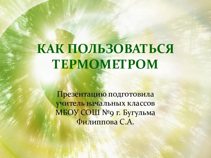 Как пользоваться  термометромПрезентацию подготовилаучитель начальных классовМБОУ СОШ №9 г. Бугульма Филиппова С.А.