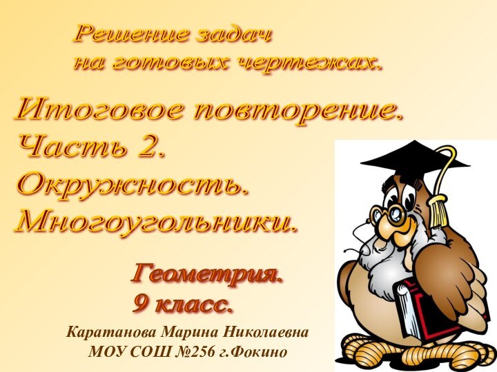 Решение задач  на готовых чертежах.Геометрия.  9 класс.Каратанова Марина НиколаевнаМОУ СОШ