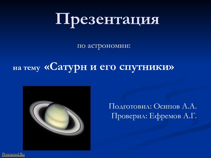 Презентацияпо астрономии: на тему «Сатурн и его спутники»Подготовил: Осипов А.А.Проверил: Ефремов А.Г. Prezented.Ru