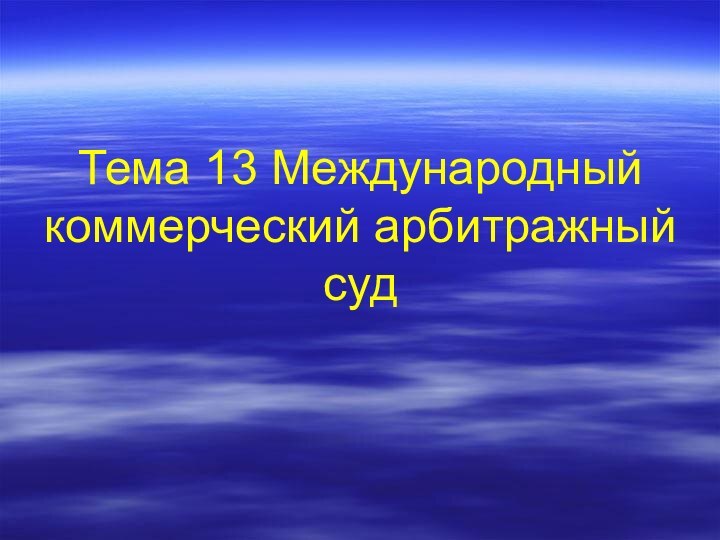 Тема 13 Международный коммерческий арбитражный суд