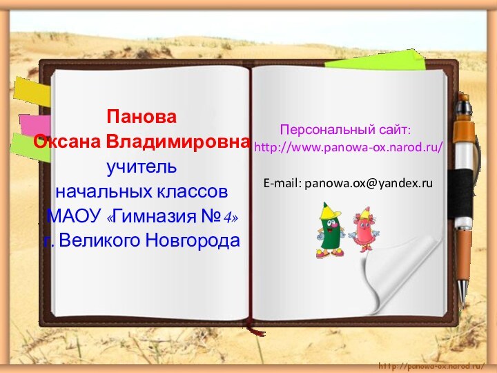 Панова Оксана Владимировнаучитель начальных классов МАОУ «Гимназия №4»г. Великого НовгородаПерсональный сайт: http://www.panowa-ox.narod.ru/