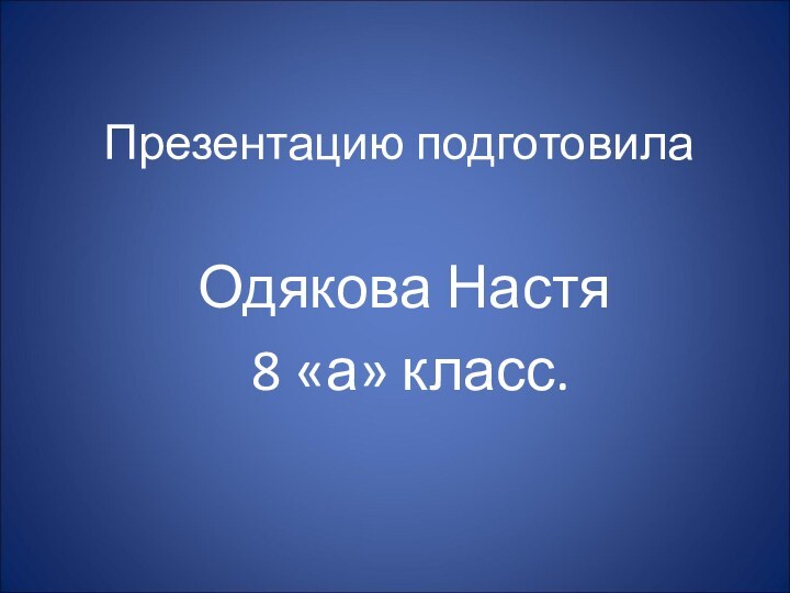 Презентацию подготовилаОдякова Настя 8 «а» класс.