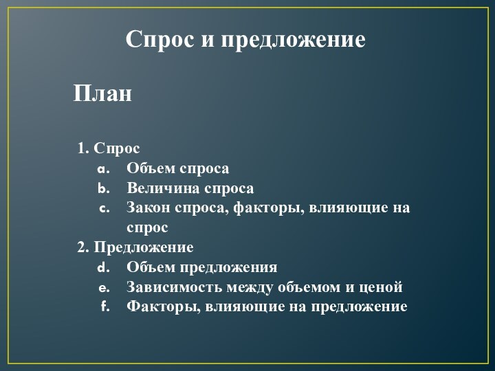 Спрос и предложение1. СпросОбъем спросаВеличина спросаЗакон спроса, факторы, влияющие на спрос2. ПредложениеОбъем