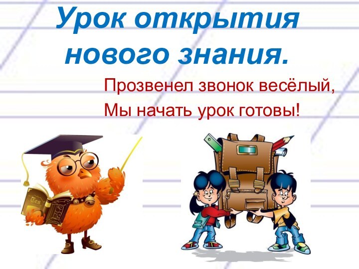 Урок открытия нового знания.Прозвенел звонок весёлый,Мы начать урок готовы!