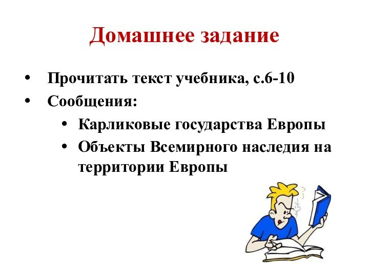 Домашнее заданиеПрочитать текст учебника, с.6-10Сообщения:Карликовые государства ЕвропыОбъекты Всемирного наследия на территории Европы