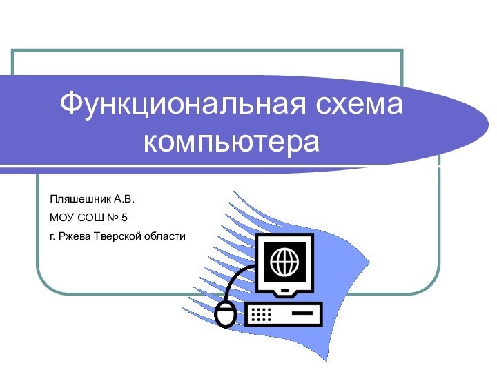 Функциональная схема компьютераПляшешник А.В. МОУ СОШ № 5 г. Ржева Тверской области