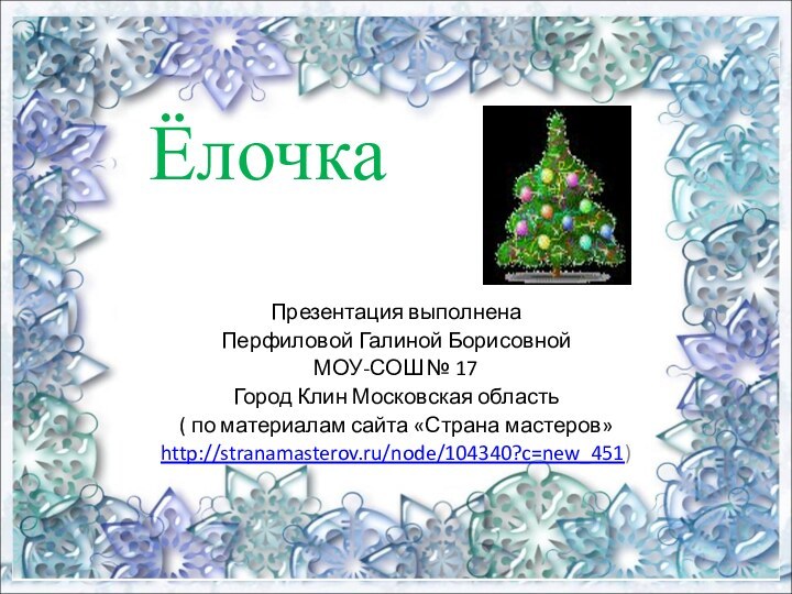 ЁлочкаПрезентация выполнена Перфиловой Галиной Борисовной МОУ-СОШ № 17Город Клин Московская