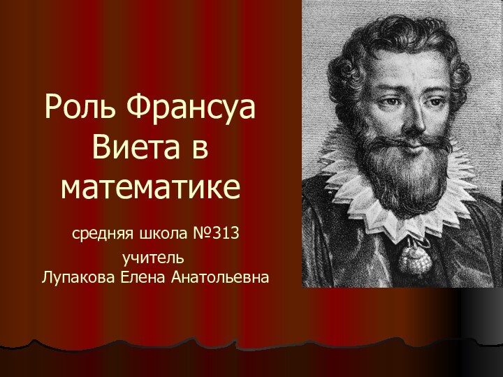 Роль Франсуа Виета в математике  средняя школа №313  учитель  Лупакова Елена Анатольевна