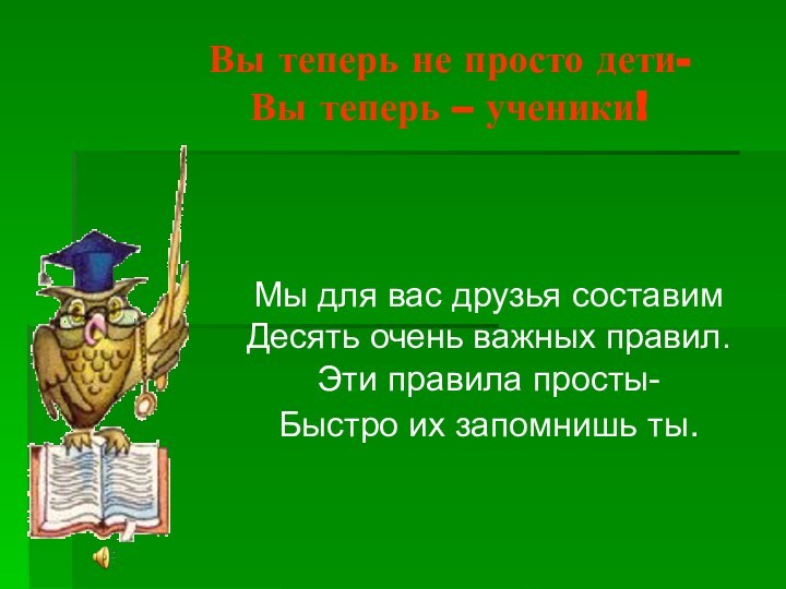 Вы теперь не просто дети- Вы теперь – ученики!