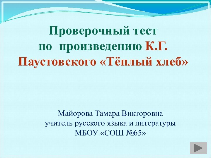 Проверочный тестпо произведению К.Г.Паустовского «Тёплый хлеб»Майорова Тамара Викторовнаучитель русского языка и литературы МБОУ «СОШ №65»