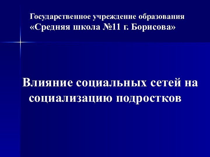 Государственное учреждение образования«Средняя школа №11 г. Борисова»Влияние социальных сетей на социализацию подростков