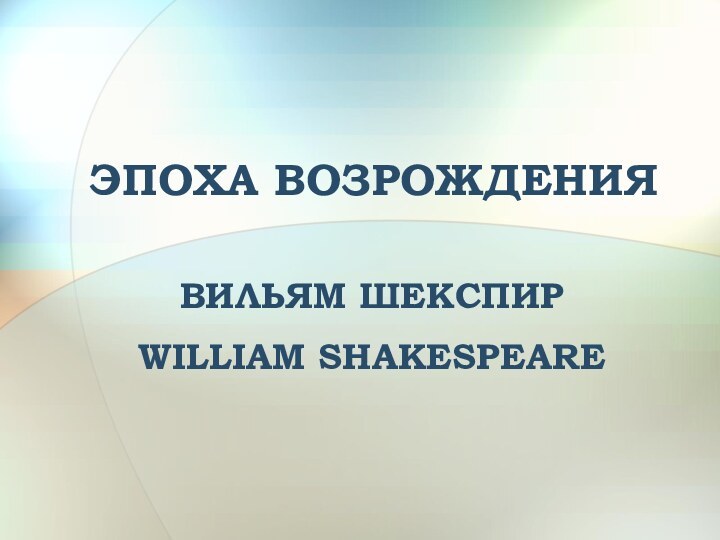 ЭПОХА ВОЗРОЖДЕНИЯВИЛЬЯМ ШЕКСПИРWILLIAM SHAKESPEARE