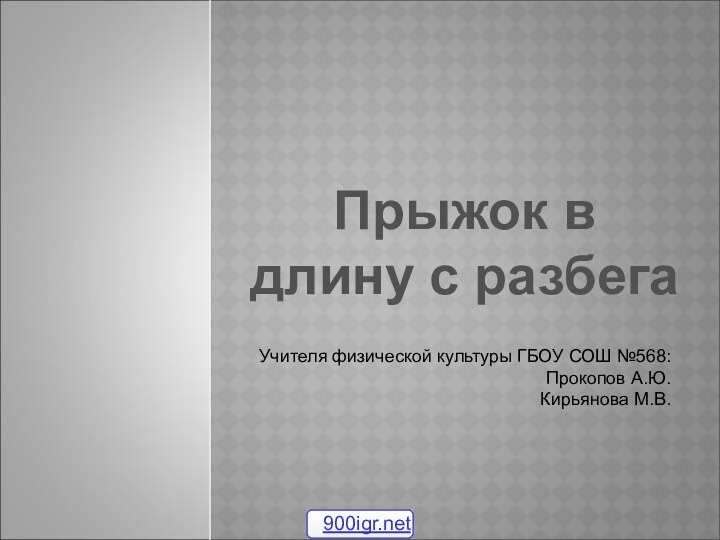 Прыжок в длину с разбегаУчителя физической культуры ГБОУ СОШ №568:Прокопов А.Ю.Кирьянова М.В.