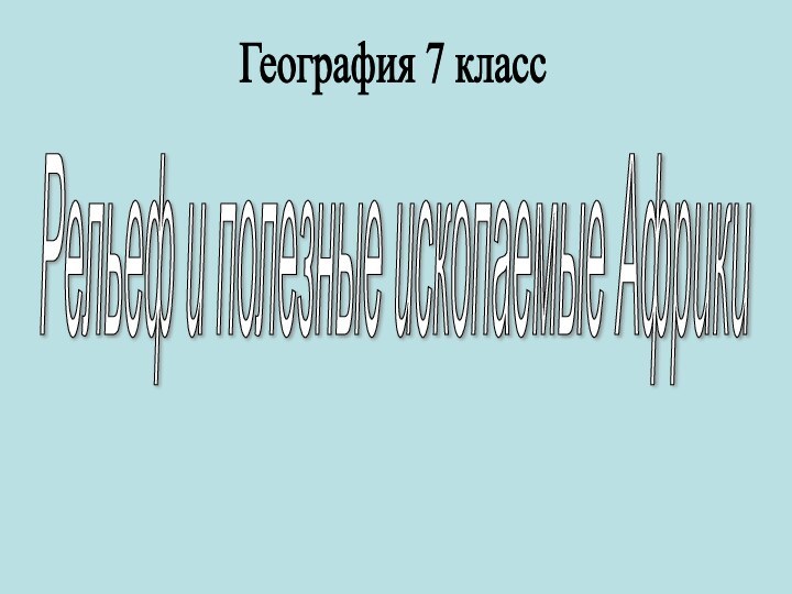 Рельеф и полезные ископаемые АфрикиГеография 7 класс