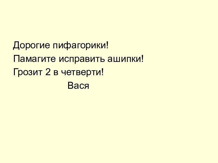 Дорогие пифагорики!Памагите исправить ашипки!Грозит 2 в четверти!					Вася