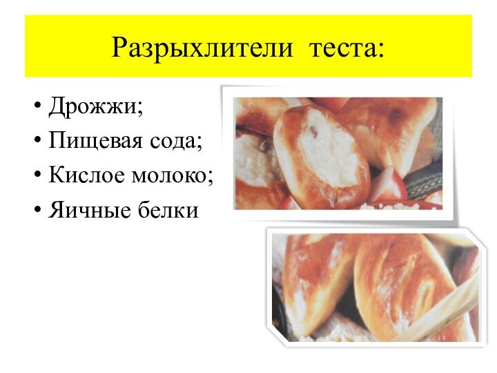 Разрыхлители теста:Дрожжи;Пищевая сода;Кислое молоко;Яичные белки