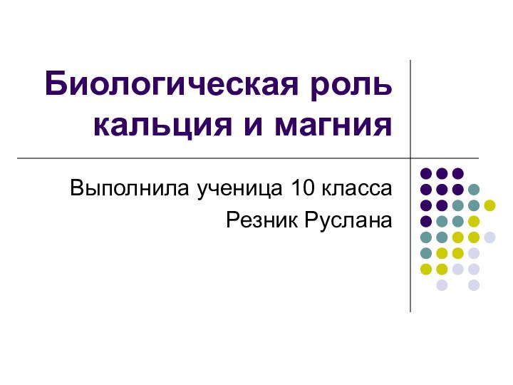 Биологическая роль кальция и магнияВыполнила ученица 10 классаРезник Руслана