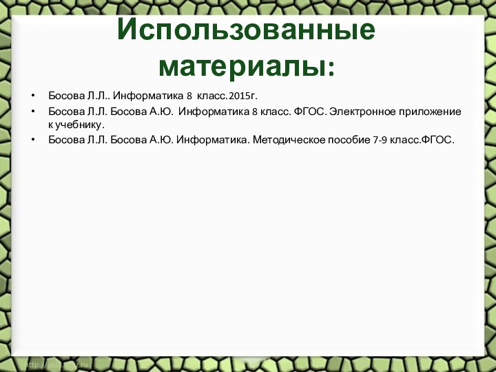 Использованные материалы:Босова Л.Л.. Информатика 8 класс.2015г. Босова Л.Л. Босова А.Ю. Информатика 8