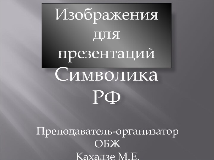 Изображения дляпрезентацийСимволика РФПреподаватель-организатор ОБЖКахадзе М.Е.