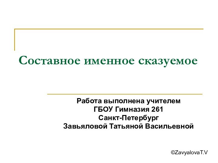 Составное именное сказуемоеРабота выполнена учителем ГБОУ Гимназия 261 Санкт-ПетербургЗавьяловой Татьяной Васильевной©ZavyalovaT.V