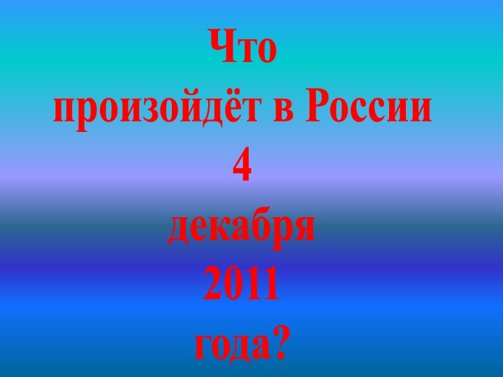 Что произойдёт в России 4 декабря 2011года?