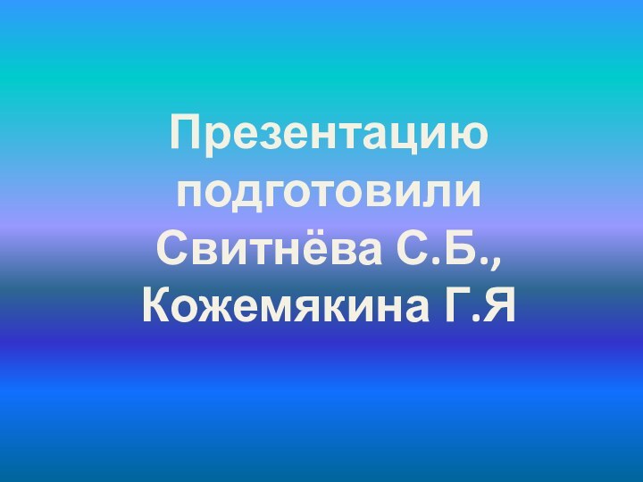 Презентацию подготовилиСвитнёва С.Б., Кожемякина Г.Я