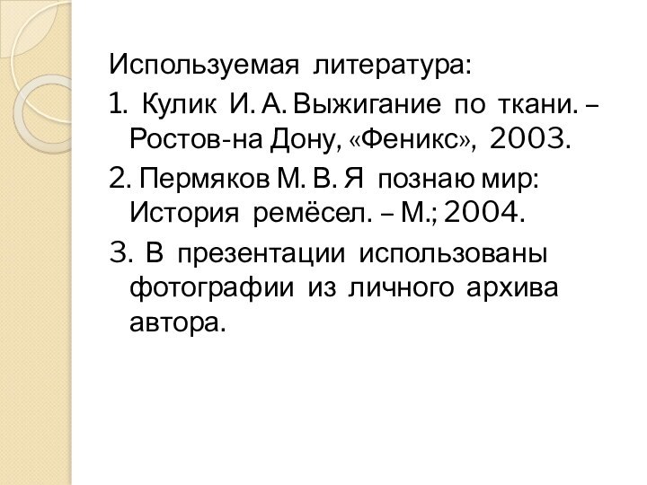 Используемая литература:1. Кулик И. А. Выжигание по ткани. – Ростов-на Дону, «Феникс»,