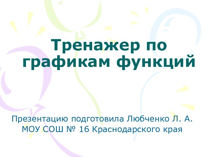 Тренажер по графикам функцийПрезентацию подготовила Любченко Л. А.МОУ СОШ № 16 Краснодарского края