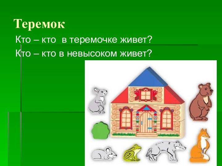 ТеремокКто – кто в теремочке живет?Кто – кто в невысоком живет?