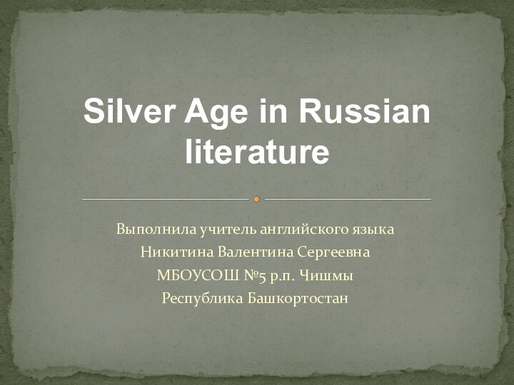 Выполнила учитель английского языкаНикитина Валентина СергеевнаМБОУСОШ №5 р.п. ЧишмыРеспублика БашкортостанSilver Age in Russian literature