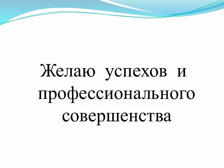 Желаю успехов и профессионального  совершенства