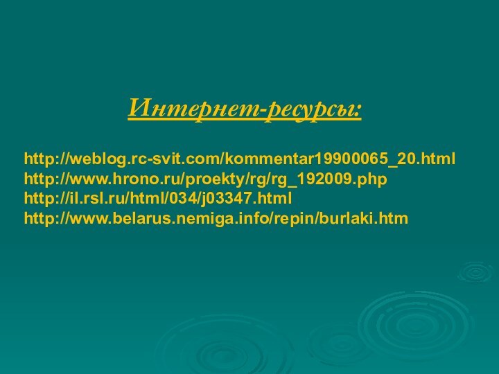 Интернет-ресурсы: http://weblog.rc-svit.com/kommentar19900065_20.html http://www.hrono.ru/proekty/rg/rg_192009.php http://il.rsl.ru/html/034/j03347.html http://www.belarus.nemiga.info/repin/burlaki.htm